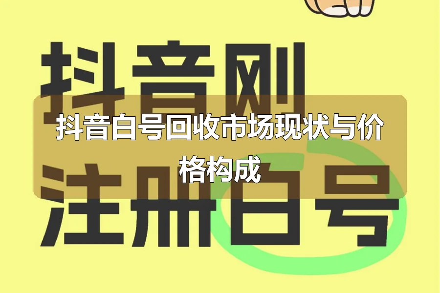 抖音白号回收市场现状与价格构成