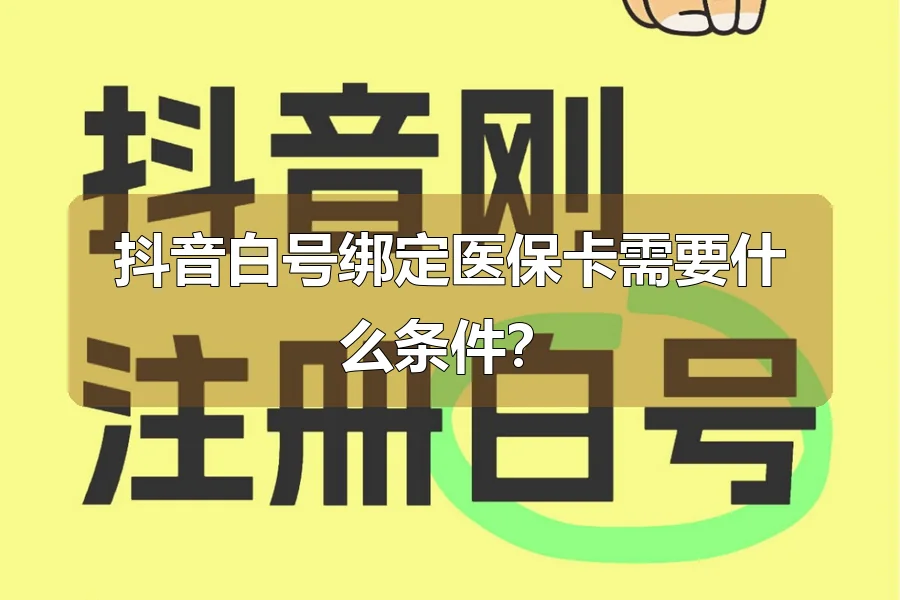 抖音白号绑定医保卡需要什么条件?